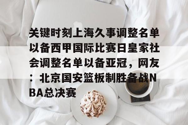关键时刻上海久事调整名单以备西甲国际比赛日皇家社会调整名单以备亚冠，网友：北京国安篮板制胜备战NBA总决赛 